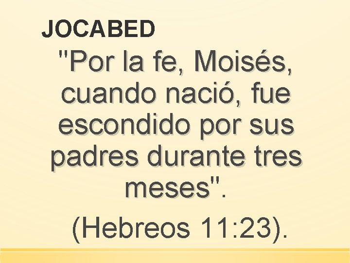 JOCABED "Por la fe, Moisés, cuando nació, fue escondido por sus padres durante tres