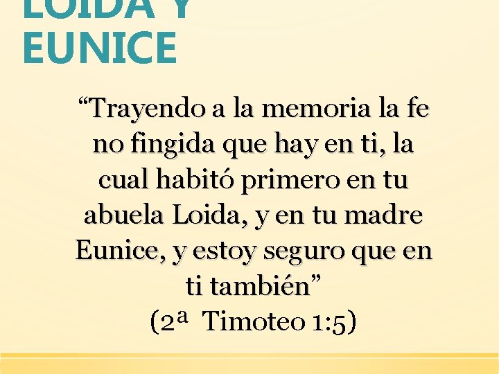 LOIDA Y EUNICE “Trayendo a la memoria la fe no fingida que hay en