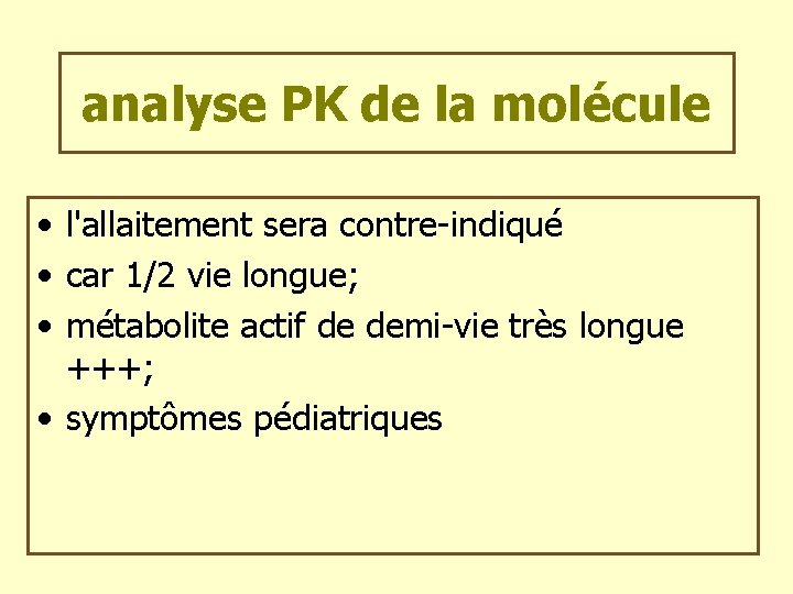 analyse PK de la molécule • l'allaitement sera contre-indiqué • car 1/2 vie longue;