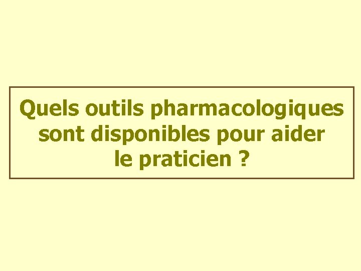 Quels outils pharmacologiques sont disponibles pour aider le praticien ? 