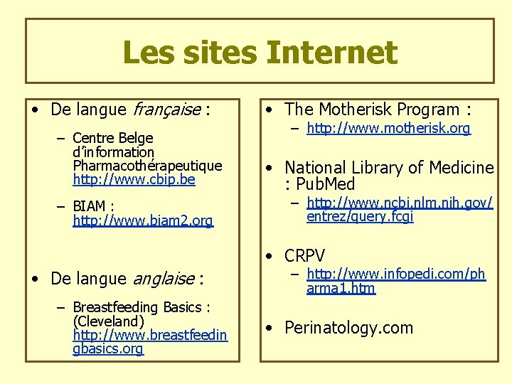 Les sites Internet • De langue française : – Centre Belge d’information Pharmacothérapeutique http: