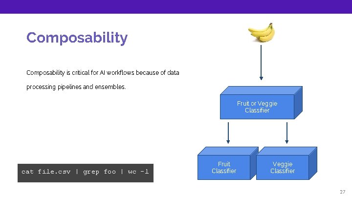 Composability is critical for AI workflows because of data processing pipelines and ensembles. Fruit