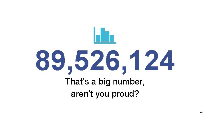 89, 526, 124 That’s a big number, aren’t you proud? 19 