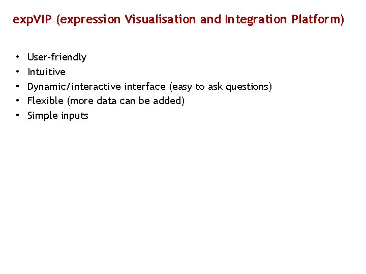 exp. VIP (expression Visualisation and Integration Platform) • • • User-friendly Intuitive Dynamic/interactive interface