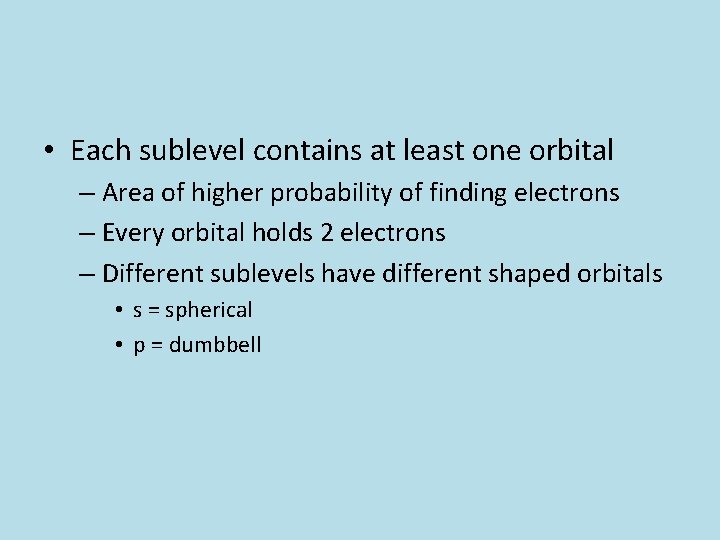• Each sublevel contains at least one orbital – Area of higher probability • Each sublevel contains at least one orbital – Area of higher probability