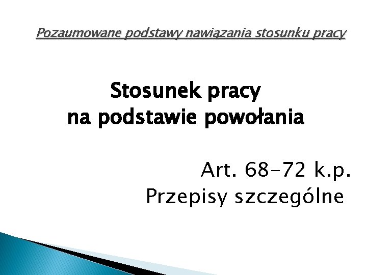 Pozaumowane podstawy nawiązania stosunku pracy Stosunek pracy na podstawie powołania Art. 68 -72 k.
