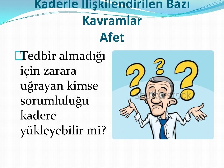 Kaderle İlişkilendirilen Bazı Kavramlar Afet �Tedbir almadığı için zarara uğrayan kimse sorumluluğu kadere yükleyebilir