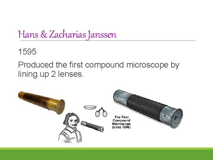 Hans & Zacharias Janssen 1595 Produced the first compound microscope by lining up 2