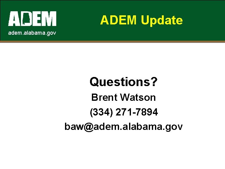 ADEM Update adem. alabama. gov Questions? Brent Watson (334) 271 -7894 baw@adem. alabama. gov