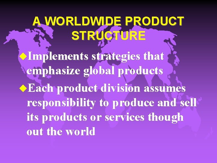 A WORLDWIDE PRODUCT STRUCTURE u. Implements strategies that emphasize global products u. Each product