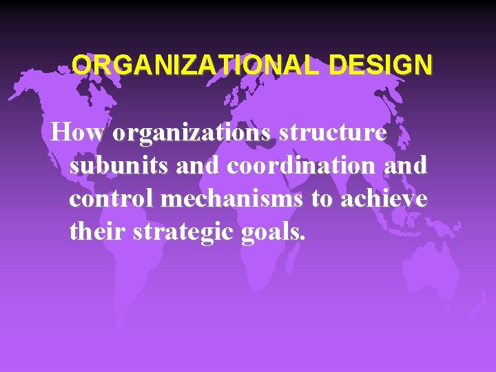 ORGANIZATIONAL DESIGN How organizations structure subunits and coordination and control mechanisms to achieve their