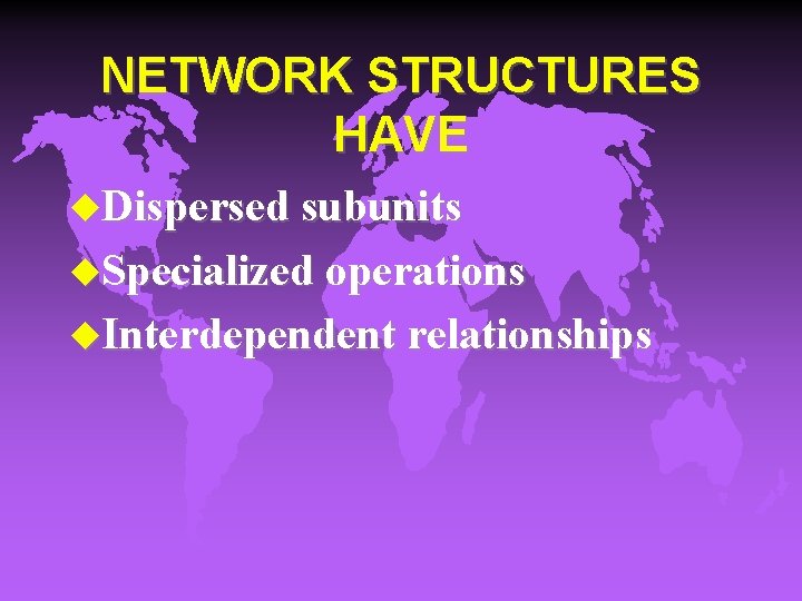 NETWORK STRUCTURES HAVE u. Dispersed subunits u. Specialized operations u. Interdependent relationships 
