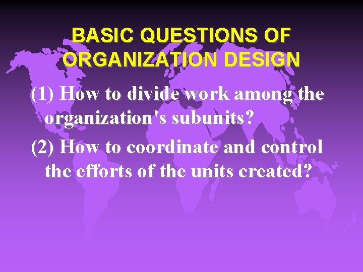 BASIC QUESTIONS OF ORGANIZATION DESIGN (1) How to divide work among the organization's subunits?