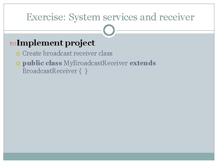  Exercise: System services and receiver Implement project Create broadcast receiver class public class