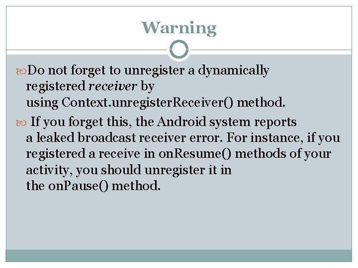 Warning Do not forget to unregister a dynamically registered receiver by using Context. unregister.