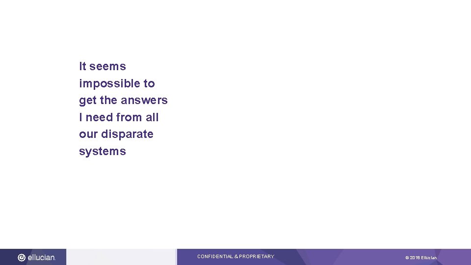 It seems impossible to get the answers I need from all our disparate systems