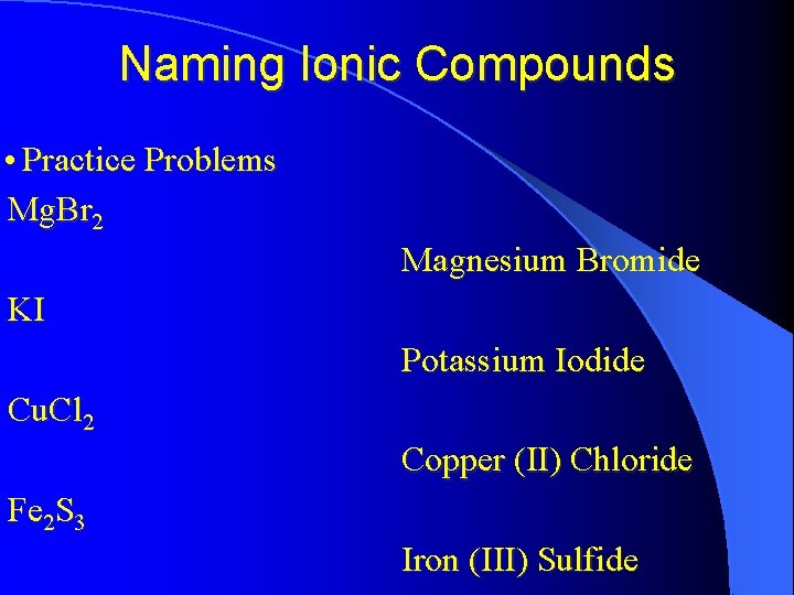 Naming Ionic Compounds • Practice Problems Mg. Br 2 Magnesium Bromide KI Potassium Iodide
