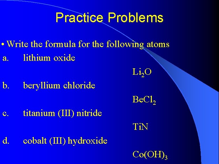 Practice Problems • Write the formula for the following atoms a. lithium oxide Li