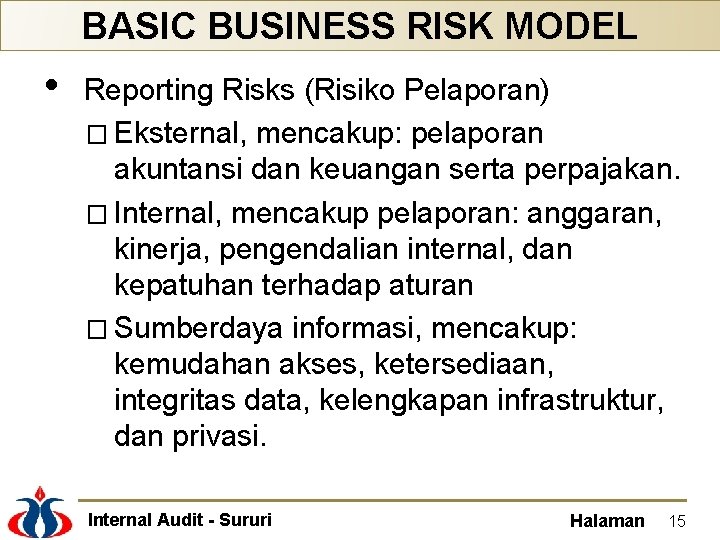 BASIC BUSINESS RISK MODEL • Reporting Risks (Risiko Pelaporan) � Eksternal, mencakup: pelaporan akuntansi