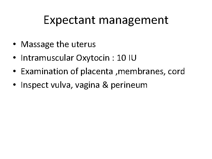 Expectant management • • Massage the uterus Intramuscular Oxytocin : 10 IU Examination of