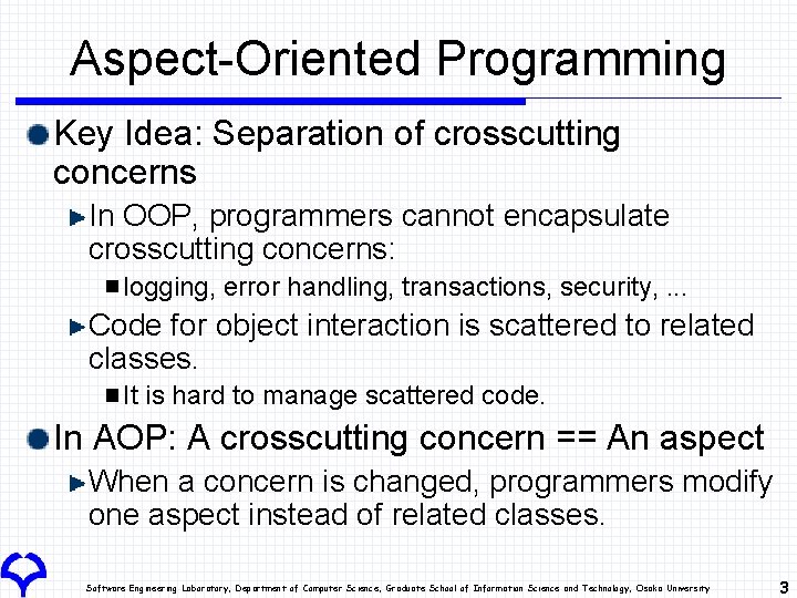 Aspect-Oriented Programming Key Idea: Separation of crosscutting concerns In OOP, programmers cannot encapsulate crosscutting