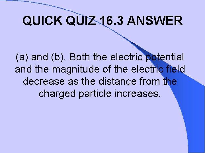 QUICK QUIZ 16. 3 ANSWER (a) and (b). Both the electric potential and the