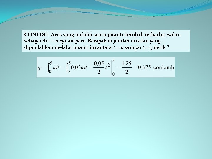 CONTOH: Arus yang melalui suatu piranti berubah terhadap waktu sebagai i(t) = 0, 05