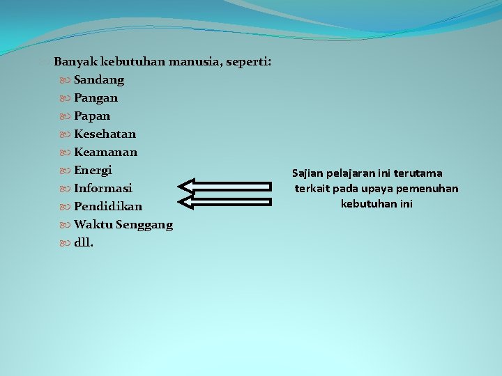  Banyak kebutuhan manusia, seperti: Sandang Pangan Papan Kesehatan Keamanan Energi Informasi Pendidikan Waktu