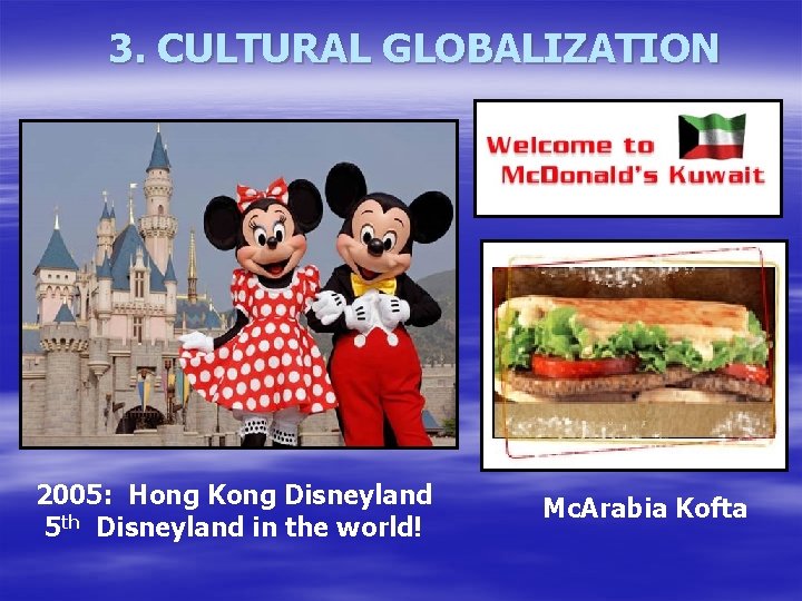 3. CULTURAL GLOBALIZATION 2005: Hong Kong Disneyland 5 th Disneyland in the world! Mc.