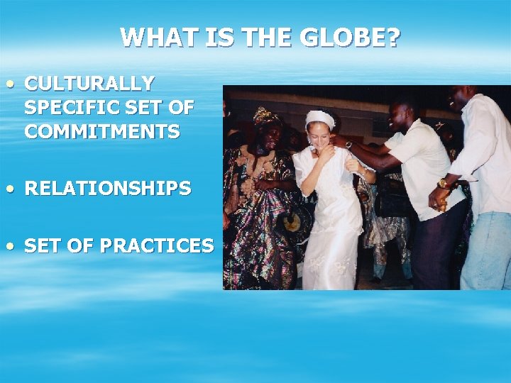 WHAT IS THE GLOBE? • CULTURALLY SPECIFIC SET OF COMMITMENTS • RELATIONSHIPS • SET