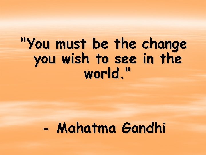 "You must be the you wish to see world. " change in the -