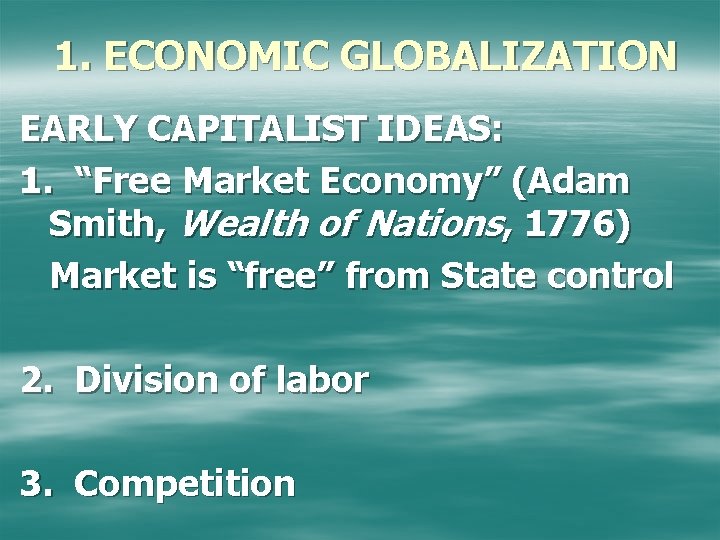 1. ECONOMIC GLOBALIZATION EARLY CAPITALIST IDEAS: 1. “Free Market Economy” (Adam Smith, Wealth of