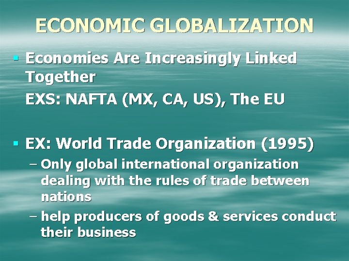 ECONOMIC GLOBALIZATION § Economies Are Increasingly Linked Together EXS: NAFTA (MX, CA, US), The