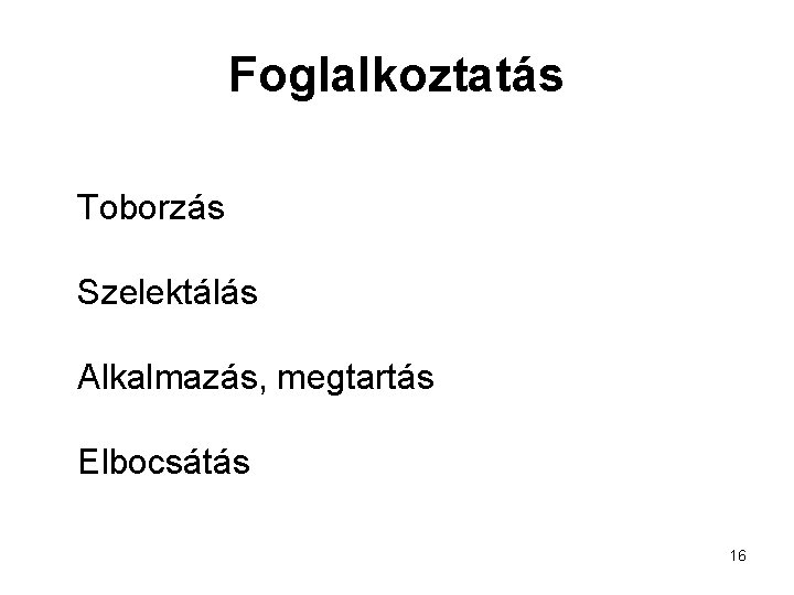 Foglalkoztatás Toborzás Szelektálás Alkalmazás, megtartás Elbocsátás 16 