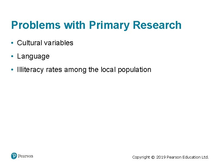 Problems with Primary Research • Cultural variables • Language • Illiteracy rates among the