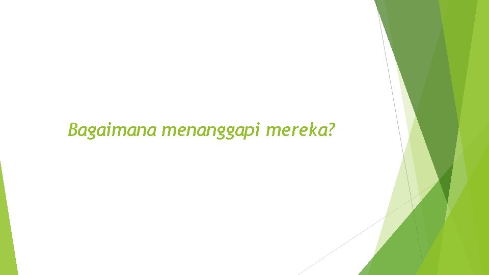 Bagaimana menanggapi mereka? Bagaimana menanggapi mereka?