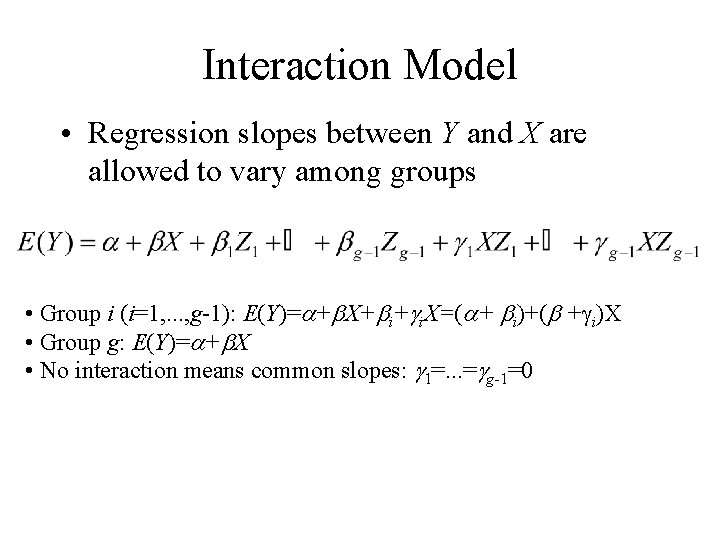 Interaction Model • Regression slopes between Y and X are allowed to vary among Interaction Model • Regression slopes between Y and X are allowed to vary among