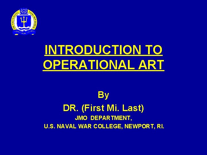 INTRODUCTION TO OPERATIONAL ART By DR. (First Mi. Last) JMO DEPARTMENT, U. S. NAVAL INTRODUCTION TO OPERATIONAL ART By DR. (First Mi. Last) JMO DEPARTMENT, U. S. NAVAL