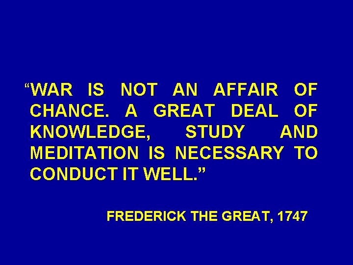 “WAR IS NOT AN AFFAIR OF CHANCE. A GREAT DEAL OF KNOWLEDGE, STUDY AND “WAR IS NOT AN AFFAIR OF CHANCE. A GREAT DEAL OF KNOWLEDGE, STUDY AND
