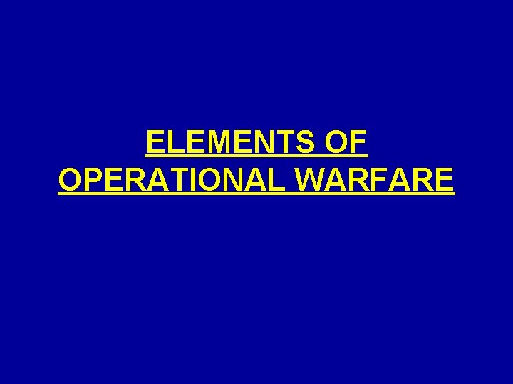 ELEMENTS OF OPERATIONAL WARFARE ELEMENTS OF OPERATIONAL WARFARE