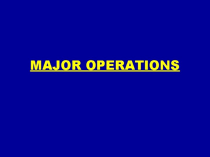 MAJOR OPERATIONS MAJOR OPERATIONS