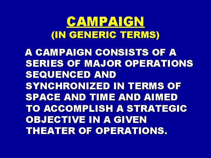 CAMPAIGN (IN GENERIC TERMS) A CAMPAIGN CONSISTS OF A SERIES OF MAJOR OPERATIONS SEQUENCED CAMPAIGN (IN GENERIC TERMS) A CAMPAIGN CONSISTS OF A SERIES OF MAJOR OPERATIONS SEQUENCED