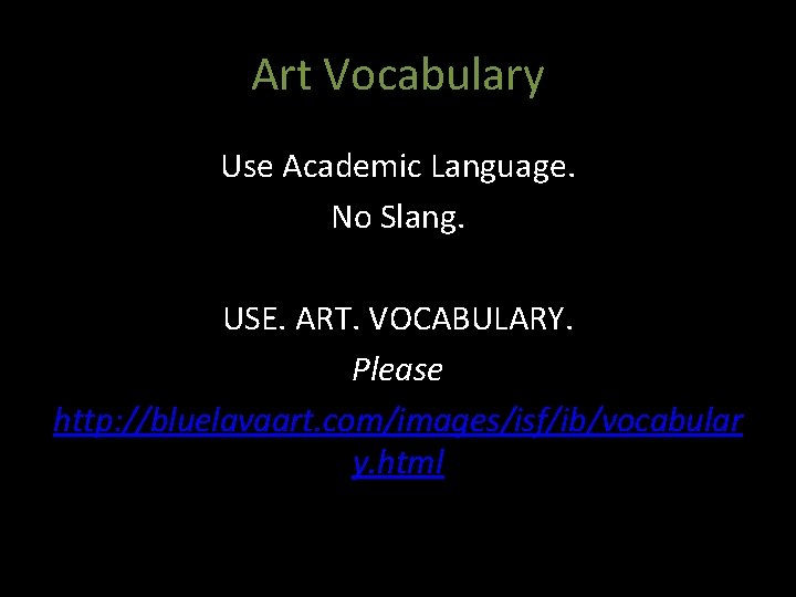 Art Vocabulary Use Academic Language. No Slang. USE. ART. VOCABULARY. Please http: //bluelavaart. com/images/isf/ib/vocabular