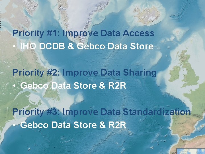 Priority #1: Improve Data Access • IHO DCDB & Gebco Data Store Priority #2: