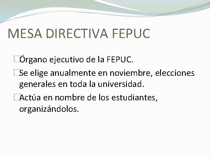 MESA DIRECTIVA FEPUC �Órgano ejecutivo de la FEPUC. �Se elige anualmente en noviembre, elecciones