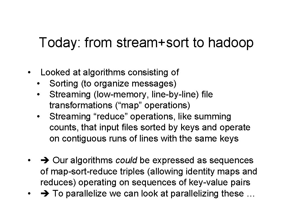 Today: from stream+sort to hadoop • • • Looked at algorithms consisting of •