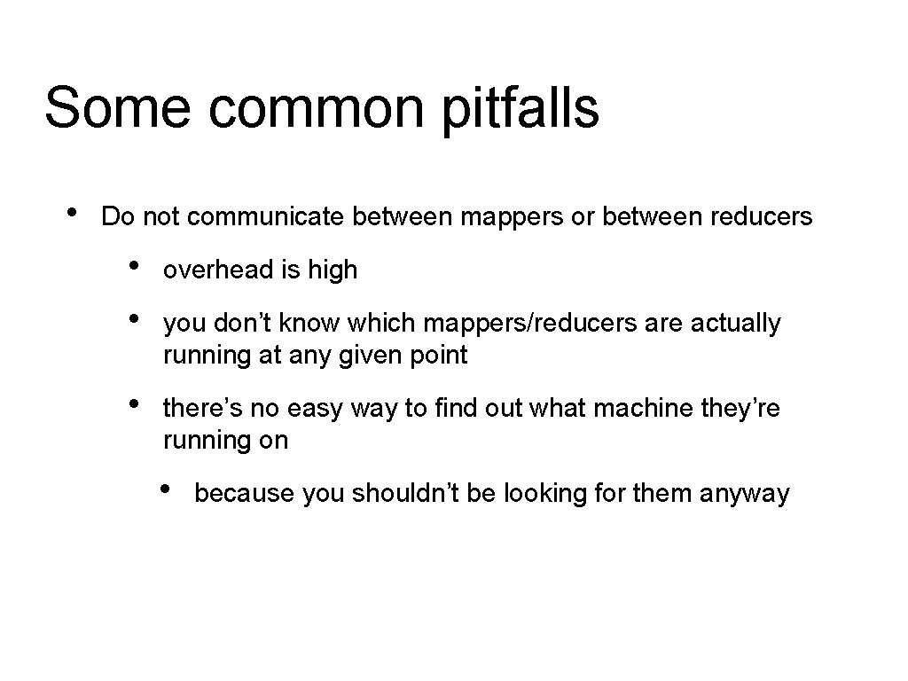 Some common pitfalls • Do not communicate between mappers or between reducers • •