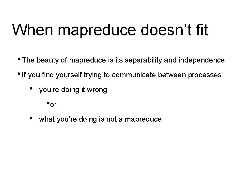 When mapreduce doesn’t fit • The beauty of mapreduce is its separability and independence