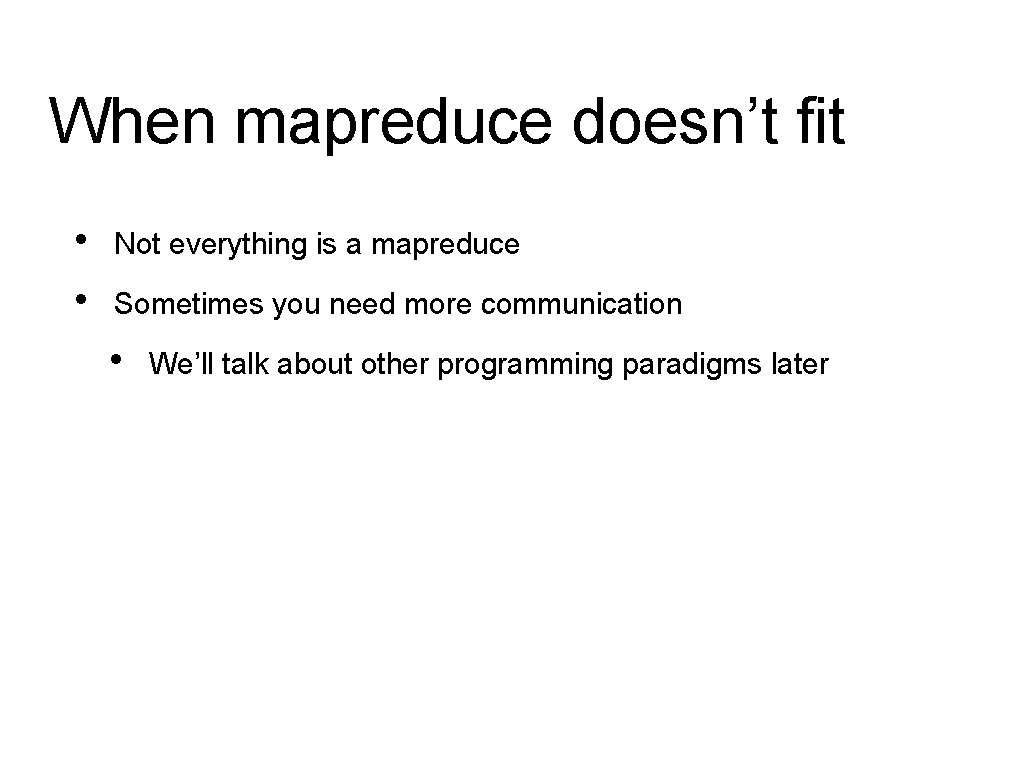 When mapreduce doesn’t fit • • Not everything is a mapreduce Sometimes you need