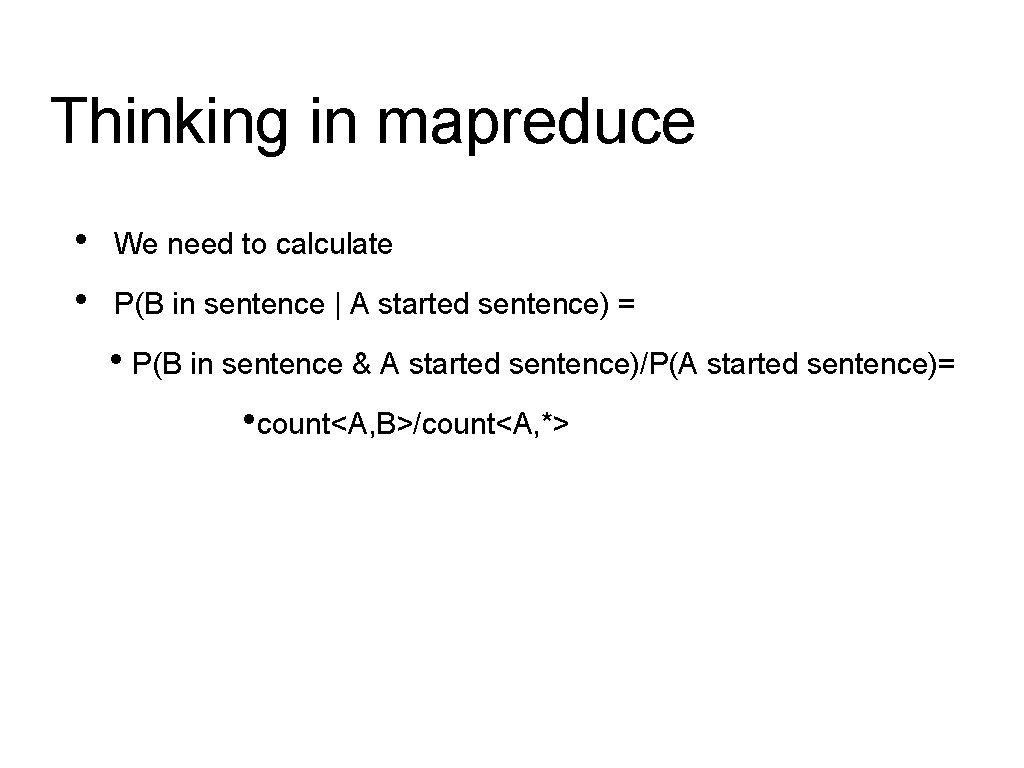 Thinking in mapreduce • • We need to calculate P(B in sentence | A